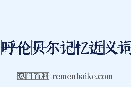 呼伦贝尔记忆近义词是什么意思的图片